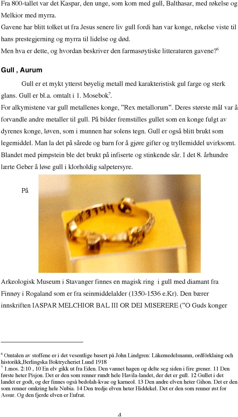 Men hva er dette, og hvordan beskriver den farmasøytiske litteraturen gavene? 6 Gull, Aurum Gull er et mykt ytterst bøyelig metall med karakteristisk gul farge og sterk glans. Gull er bl.a. omtalt i 1.