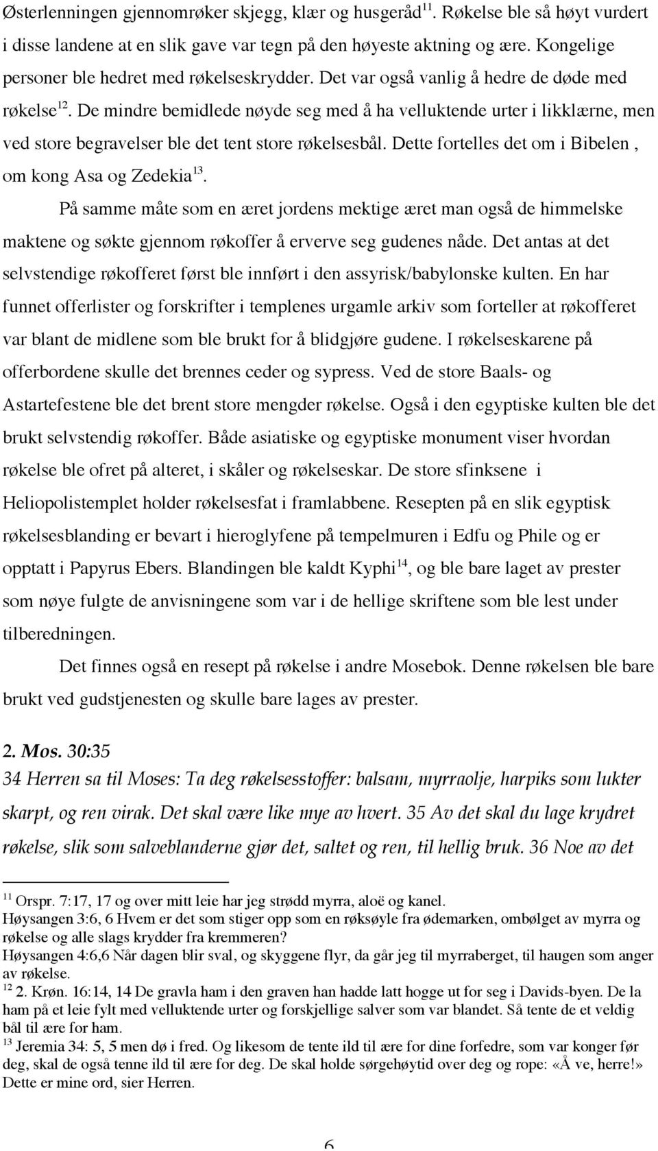 De mindre bemidlede nøyde seg med å ha velluktende urter i likklærne, men ved store begravelser ble det tent store røkelsesbål. Dette fortelles det om i Bibelen, om kong Asa og Zedekia 13.