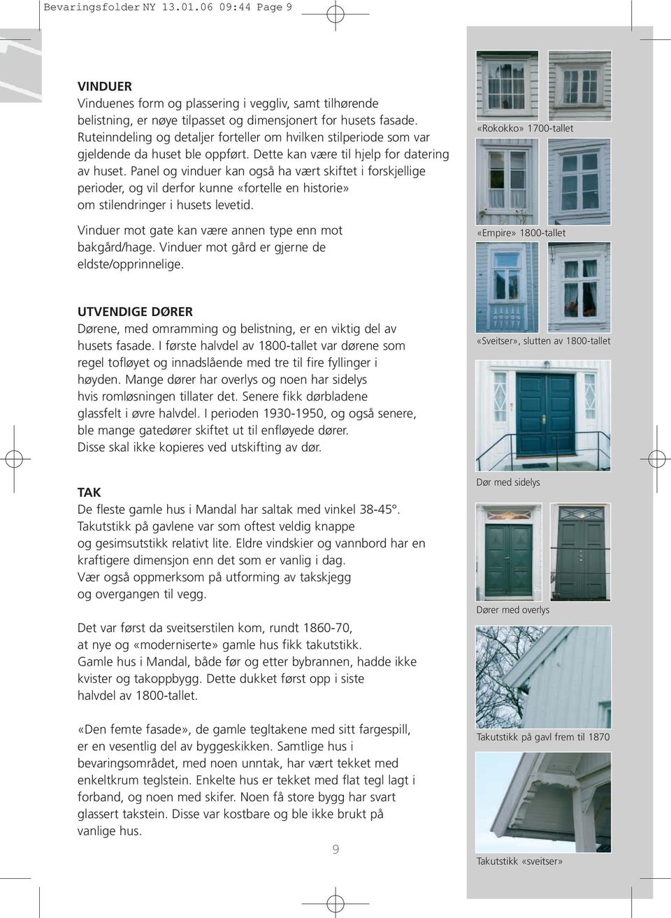Panel og vinduer kan også ha vært skiftet i forskjellige perioder, og vil derfor kunne «fortelle en historie» om stilendringer i husets levetid.