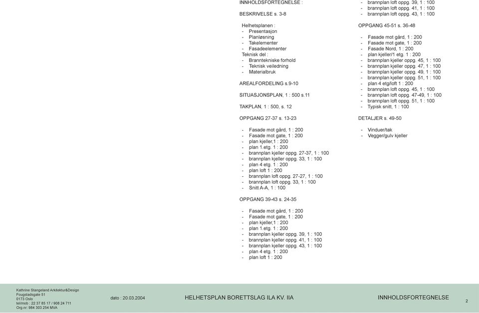 9-10 SITUASJONSPLAN, 1 : 500 s.11 TAKPLAN, 1 : 500, s. 12 OPPGANG 27-37 s. 13-23 - Fasade mot gård, 1 : 200 - Fasade mot gate, 1 : 200 - plan kjeller,1 : 200 - plan 1.etg.