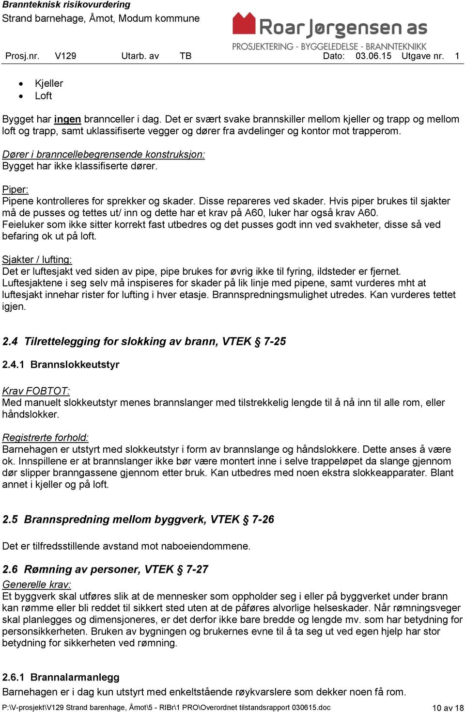 Dører i branncellebegrensende konstruksjon: Bygget har ikke klassifiserte dører. Piper: Pipene kontrolleres for sprekker og skader. Disse repareres ved skader.