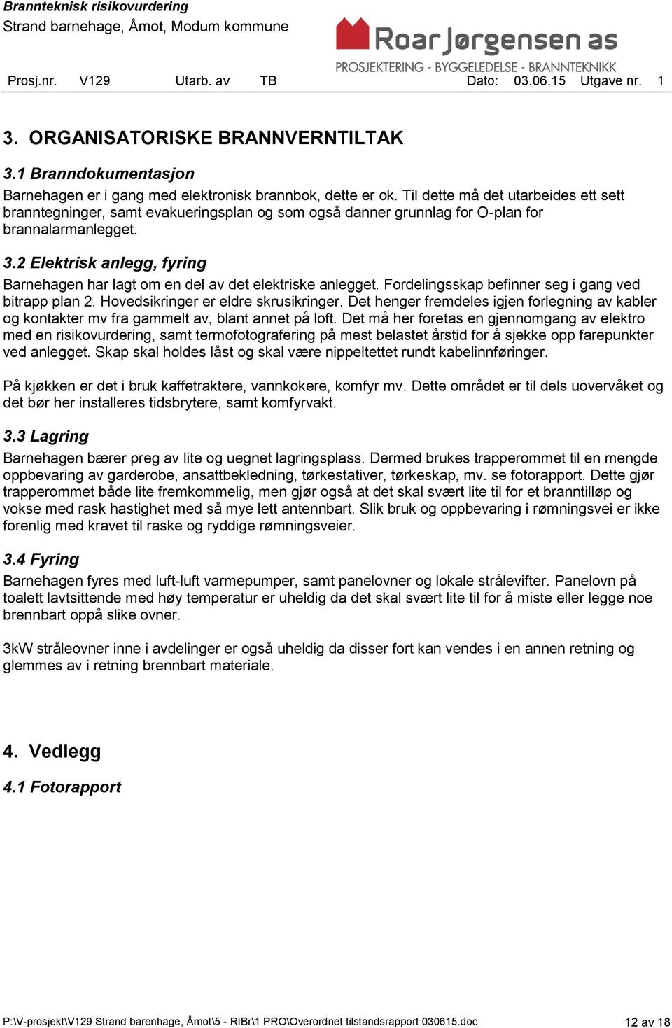 2 Elektrisk anlegg, fyring Barnehagen har lagt om en del av det elektriske anlegget. Fordelingsskap befinner seg i gang ved bitrapp plan 2. Hovedsikringer er eldre skrusikringer.