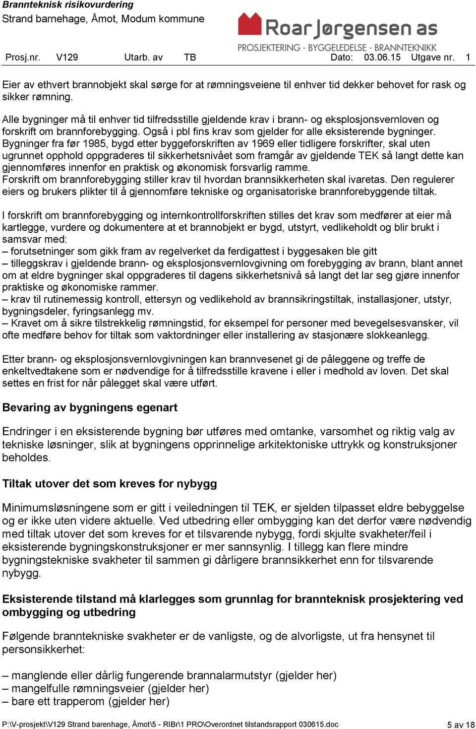 Bygninger fra før 1985, bygd etter byggeforskriften av 1969 eller tidligere forskrifter, skal uten ugrunnet opphold oppgraderes til sikkerhetsnivået som framgår av gjeldende TEK så langt dette kan