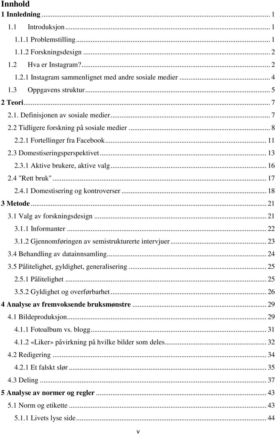 .. 13 2.3.1 Aktive brukere, aktive valg... 16 2.4 "Rett bruk"... 17 2.4.1 Domestisering og kontroverser... 18 3 Metode... 21 3.1 Valg av forskningsdesign... 21 3.1.1 Informanter... 22 3.1.2 Gjennomføringen av semistrukturerte intervjuer.