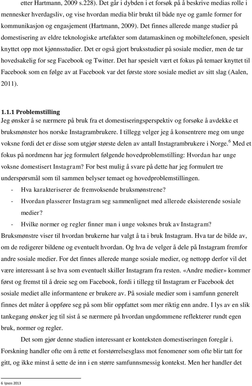 Det finnes allerede mange studier på domestisering av eldre teknologiske artefakter som datamaskinen og mobiltelefonen, spesielt knyttet opp mot kjønnsstudier.