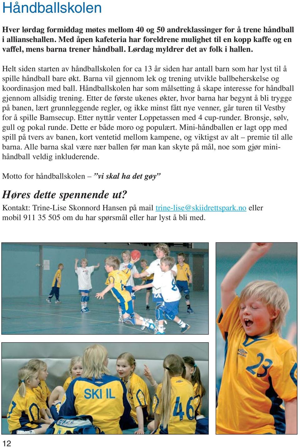 Helt siden starten av håndballskolen for ca 13 år siden har antall barn som har lyst til å spille håndball bare økt. Barna vil gjennom lek og trening utvikle ballbeherskelse og koordinasjon med ball.