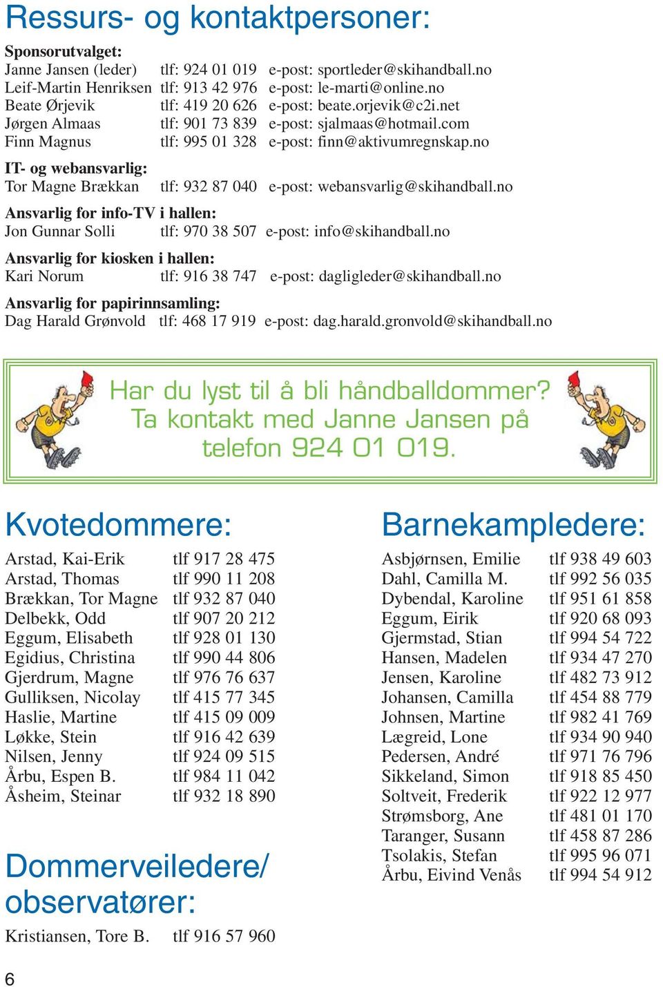 no IT- og webansvarlig: Tor Magne Brækkan tlf: 932 87 040 e-post: webansvarlig@skihandball.no Ansvarlig for info-tv i hallen: Jon Gunnar Solli tlf: 970 38 507 e-post: info@skihandball.