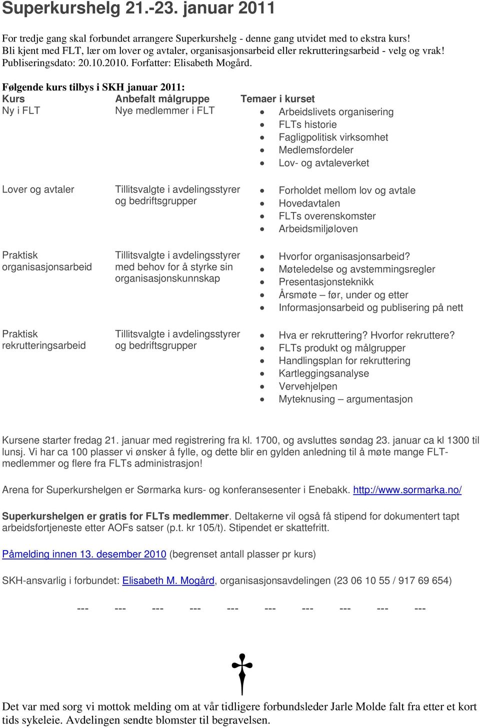 Følgende kurs tilbys i SKH januar 2011: Kurs Anbefalt målgruppe Temaer i kurset Ny i FLT Nye medlemmer i FLT Arbeidslivets organisering FLTs historie Fagligpolitisk virksomhet Medlemsfordeler Lov- og