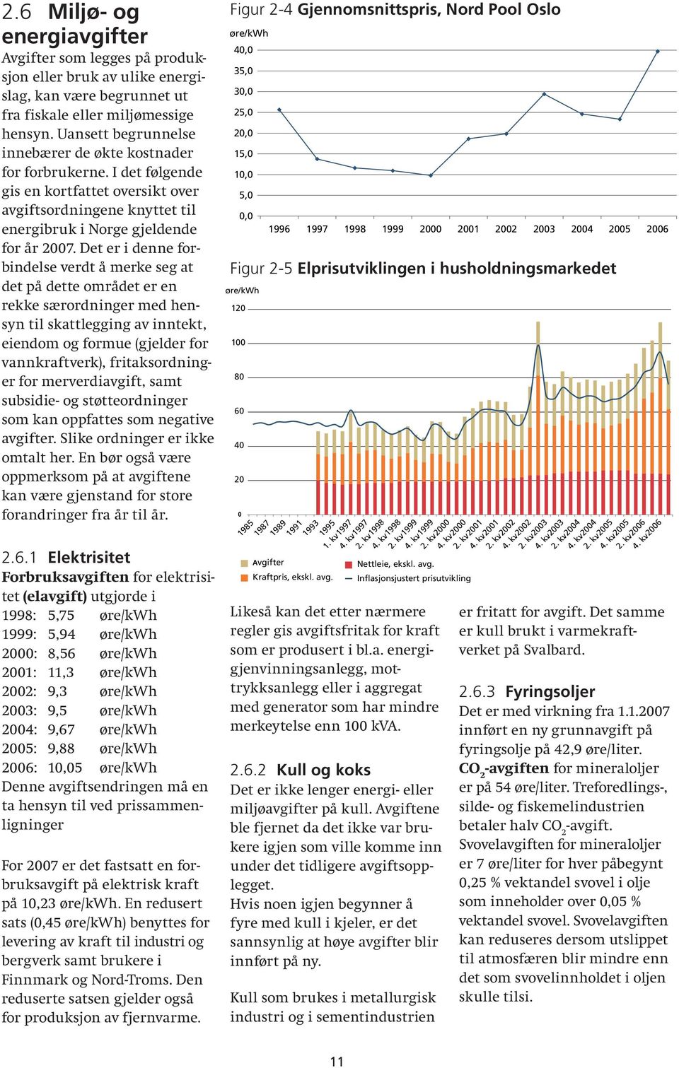 Det er i denne forbindelse verdt å merke seg at det på dette området er en rekke særordninger med hensyn til skattlegging av inntekt, eiendom og formue (gjelder for vannkraftverk), fritaksordninger