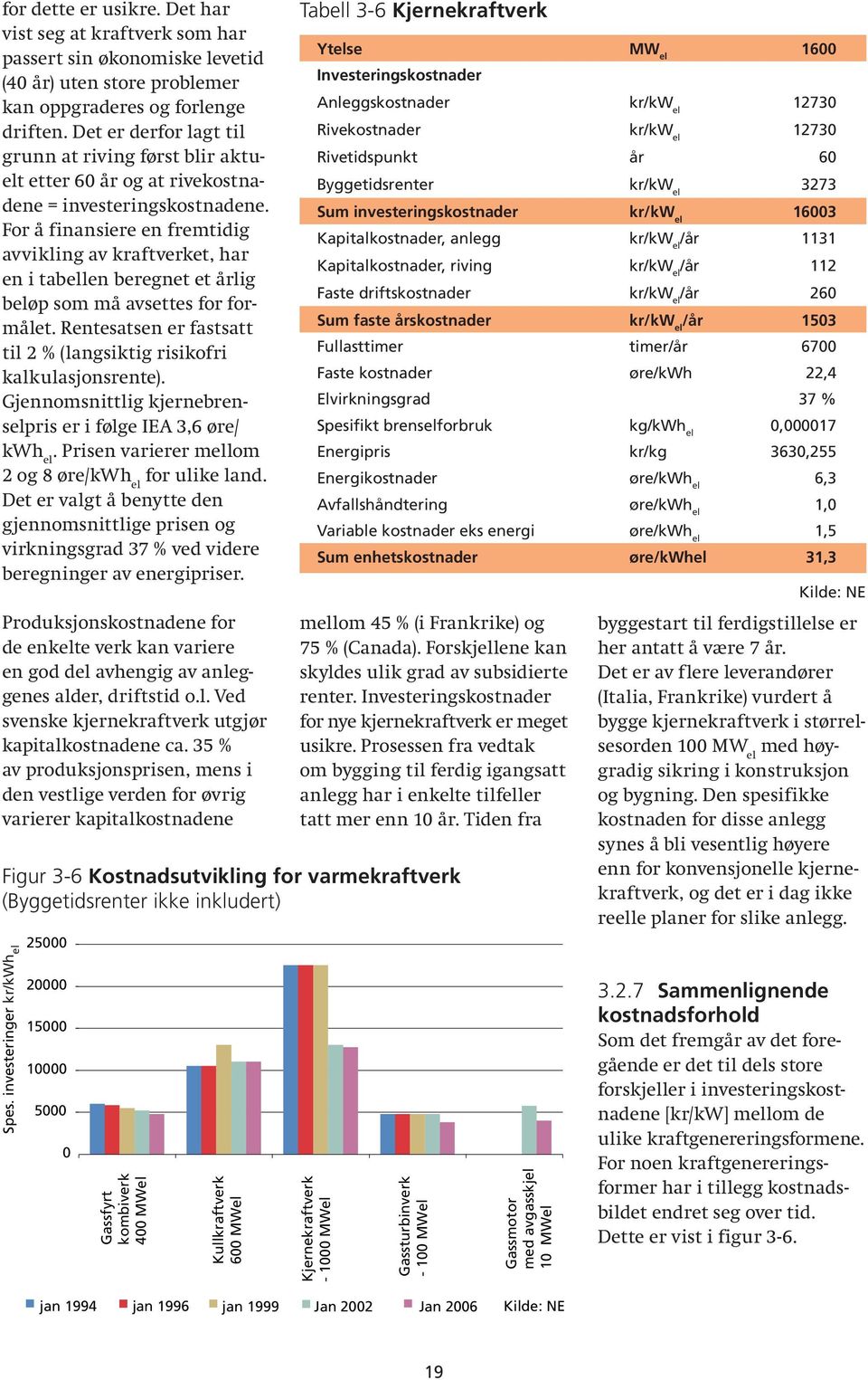 For å finansiere en fremtidig avvikling av kraftverket, har en i tabellen beregnet et årlig beløp som må avsettes for formålet.