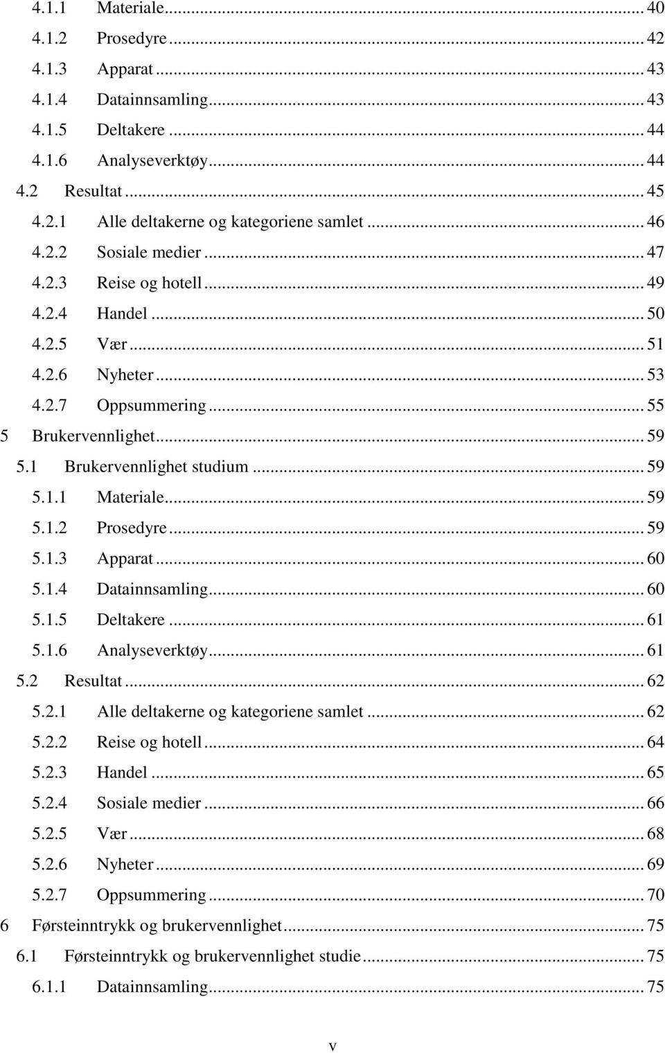 .. 59 5.1.1 Materiale... 59 5.1.2 Prosedyre... 59 5.1.3 Apparat... 60 5.1.4 Datainnsamling... 60 5.1.5 Deltakere... 61 5.1.6 Analyseverktøy... 61 5.2 Resultat... 62 5.2.1 Alle deltakerne og kategoriene samlet.