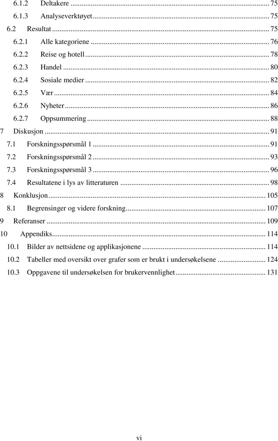 3 Forskningsspørsmål 3... 96 7.4 Resultatene i lys av litteraturen... 98 8 Konklusjon... 105 8.1 Begrensinger og videre forskning... 107 9 Referanser... 109 10 Appendiks.