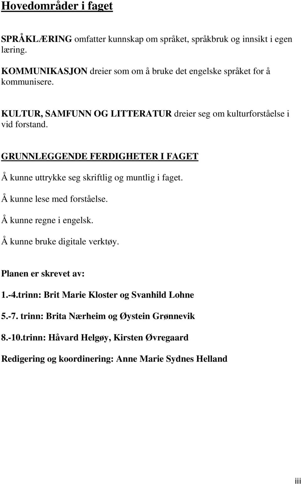 GRUNNLEGGENDE FERDIGHETER I FAGET Å kunne uttrykke seg skriftlig og muntlig i faget. Å kunne lese med forståelse. Å kunne regne i engelsk.