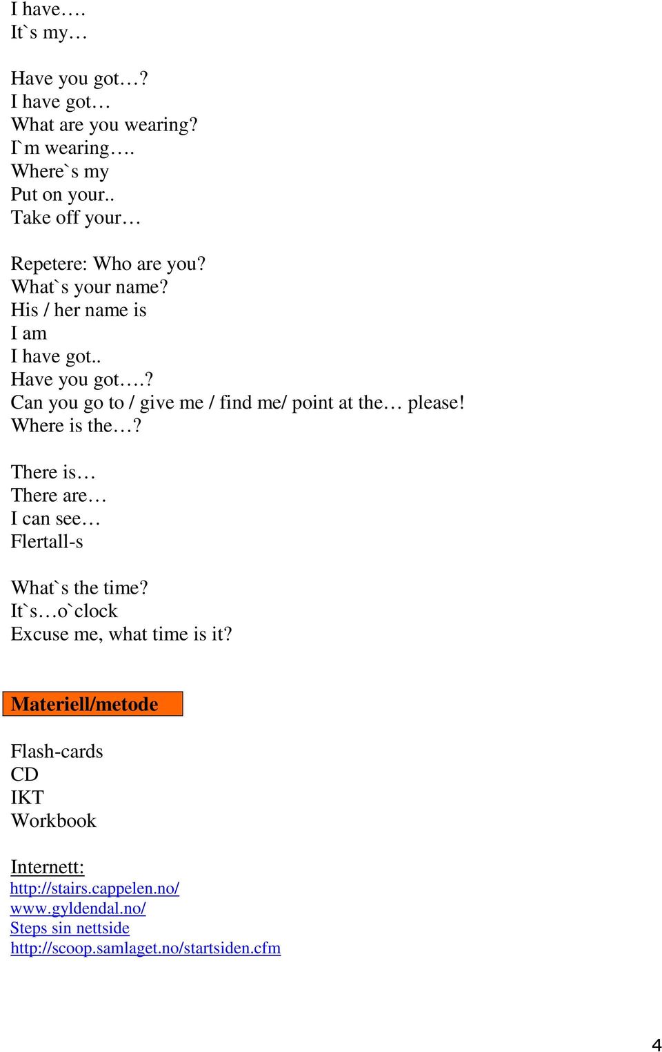 ? Can you go to / give me / find me/ point at the please! Where is the? There is There are I can see Flertall-s What`s the time?