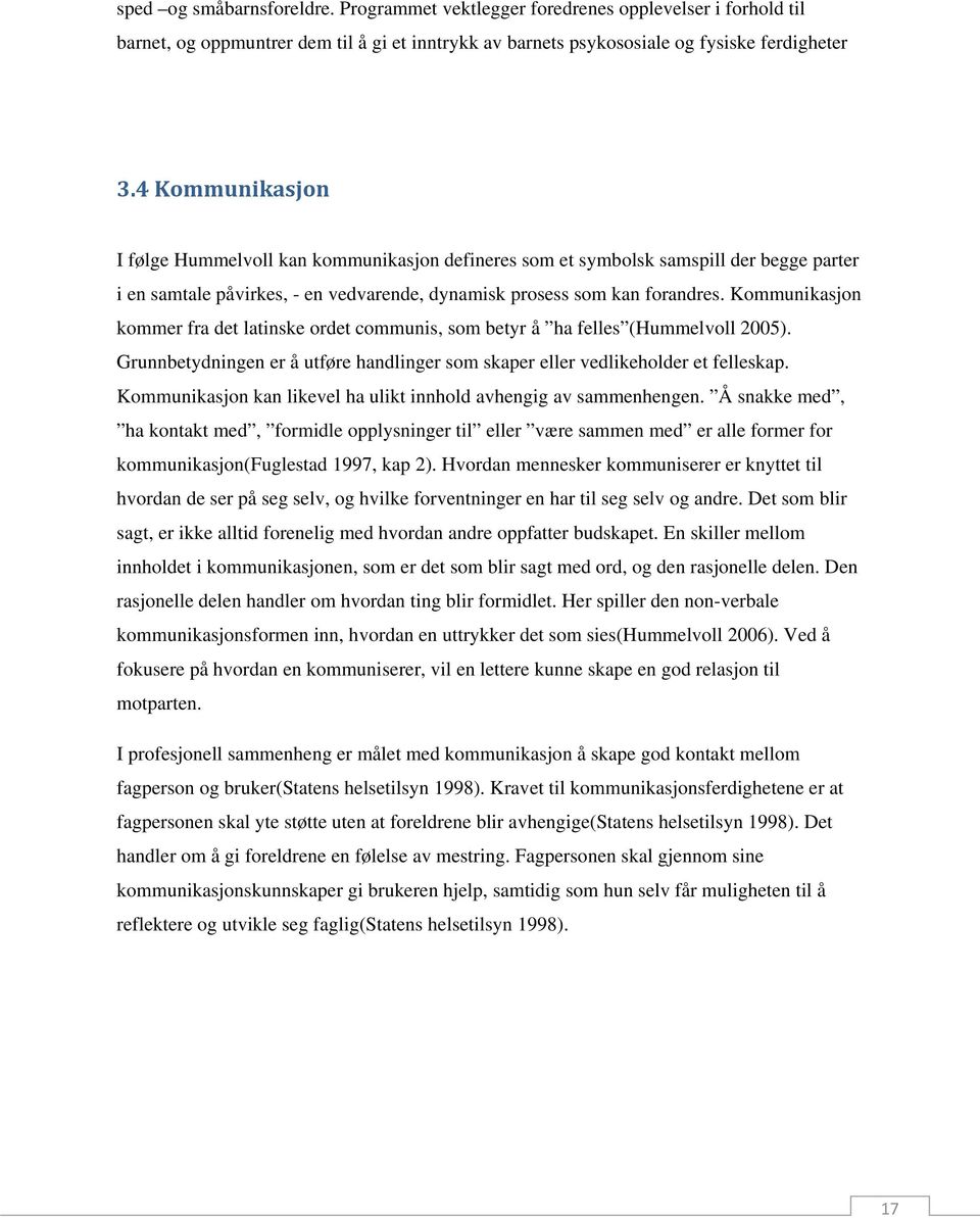 Kommunikasjon kommer fra det latinske ordet communis, som betyr å ha felles (Hummelvoll 2005). Grunnbetydningen er å utføre handlinger som skaper eller vedlikeholder et felleskap.