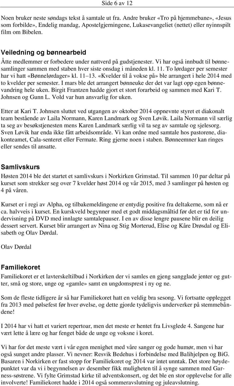 Veiledning og bønnearbeid Åtte medlemmer er forbedere under nattverd på gudstjenester. Vi har også innbudt til bønnesamlinger sammen med staben hver siste onsdag i måneden kl. 11.