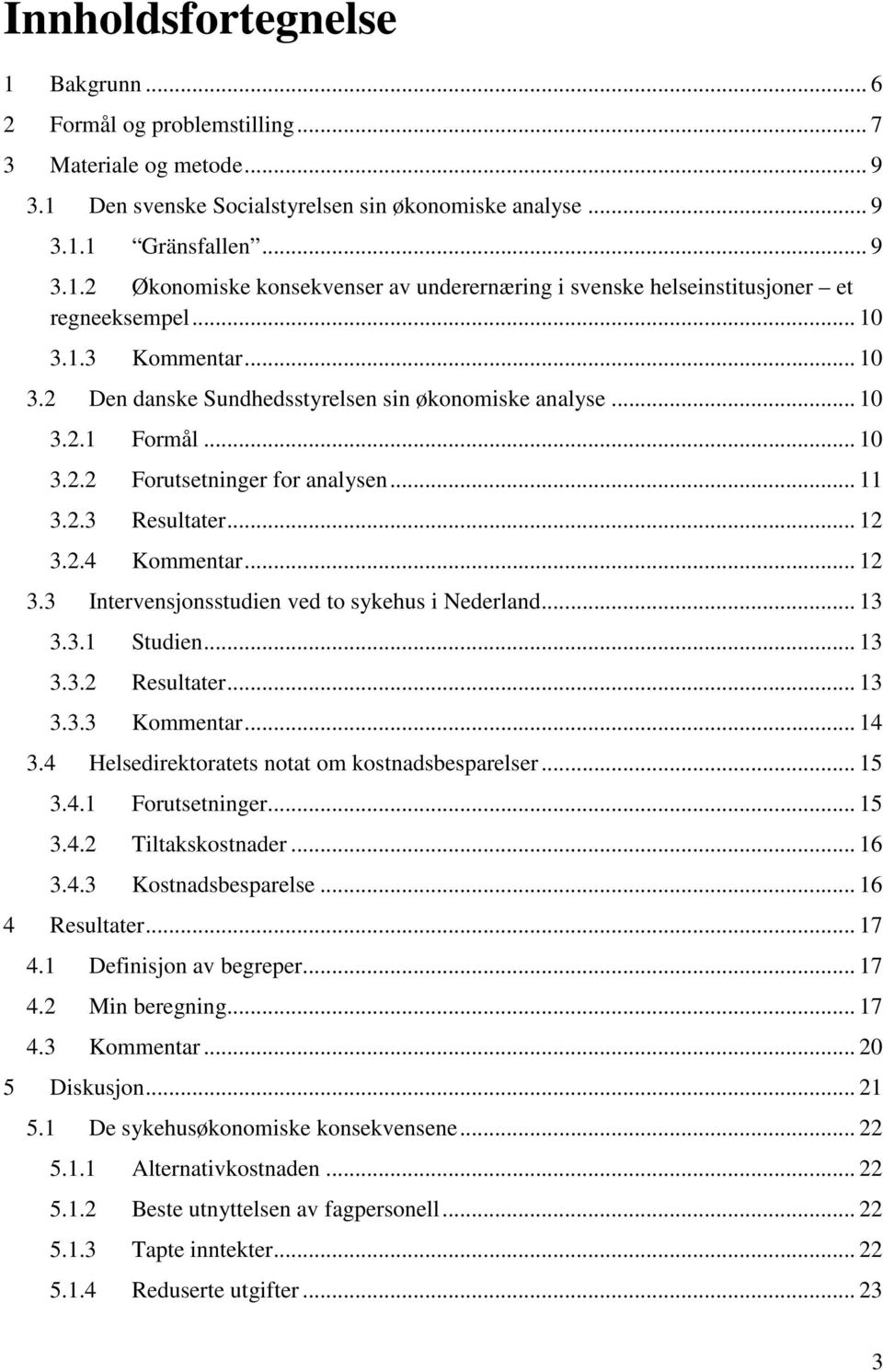 2.4 Kommentar... 12 3.3 Intervensjonsstudien ved to sykehus i Nederland... 13 3.3.1 Studien... 13 3.3.2 Resultater... 13 3.3.3 Kommentar... 14 3.4 Helsedirektoratets notat om kostnadsbesparelser.