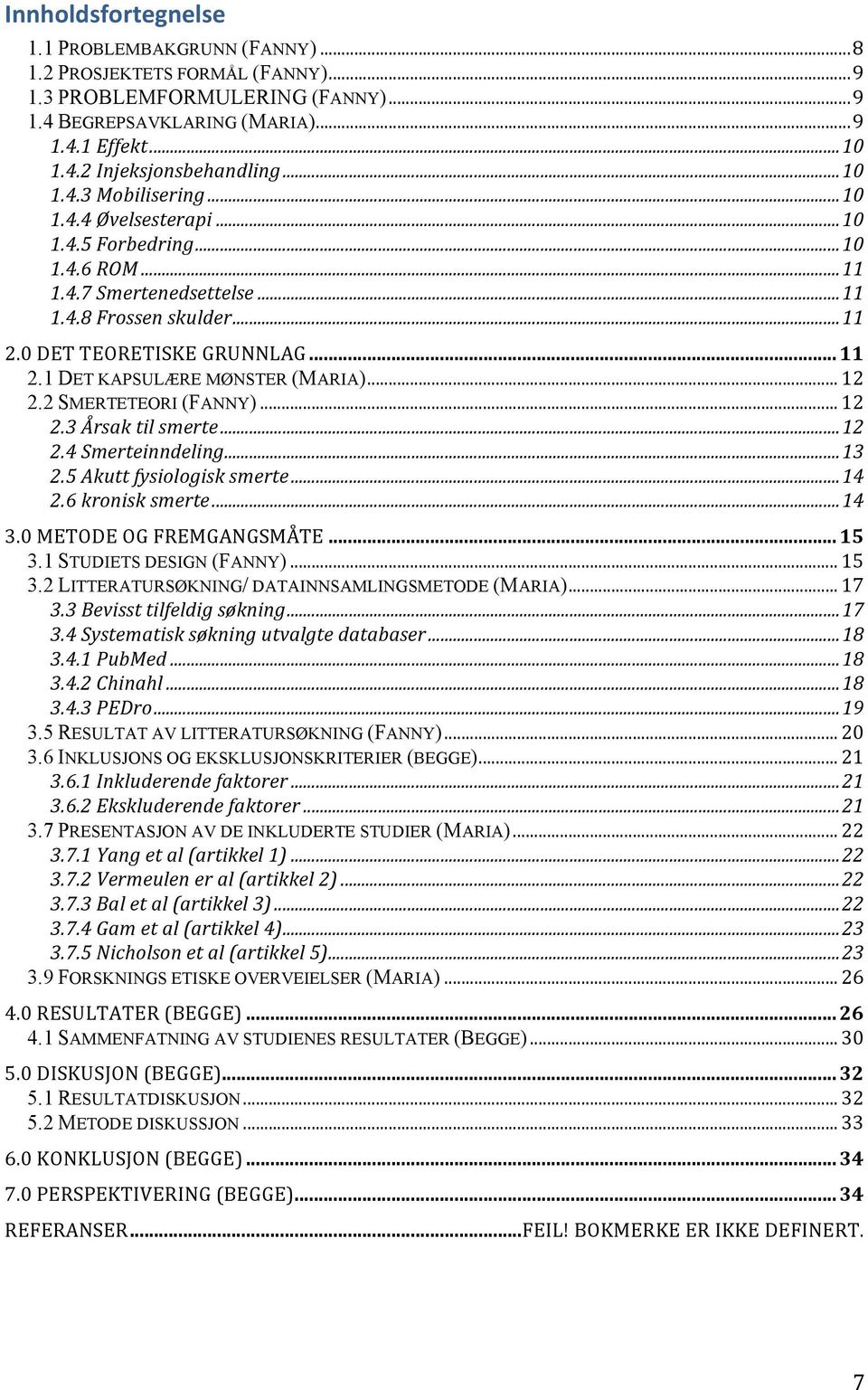 .. 12 2.2 SMERTETEORI (FANNY)... 12 2.3 Årsak til smerte... 12 2.4 Smerteinndeling... 13 2.5 Akutt fysiologisk smerte... 14 2.6 kronisk smerte... 14 3.0 METODE OG FREMGANGSMÅTE... 15 3.