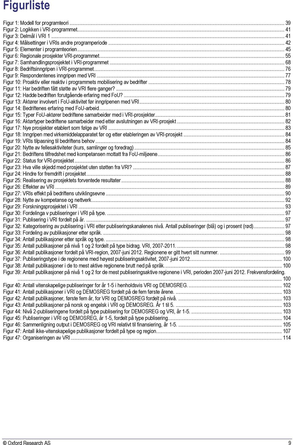 .. 76 Figur 9: Respondentenes inngripen med VRI... 77 Figur 10: Proaktiv eller reaktiv i programmets mobilisering av bedrifter... 78 Figur 11: Har bedriften fått støtte av VRI flere ganger?