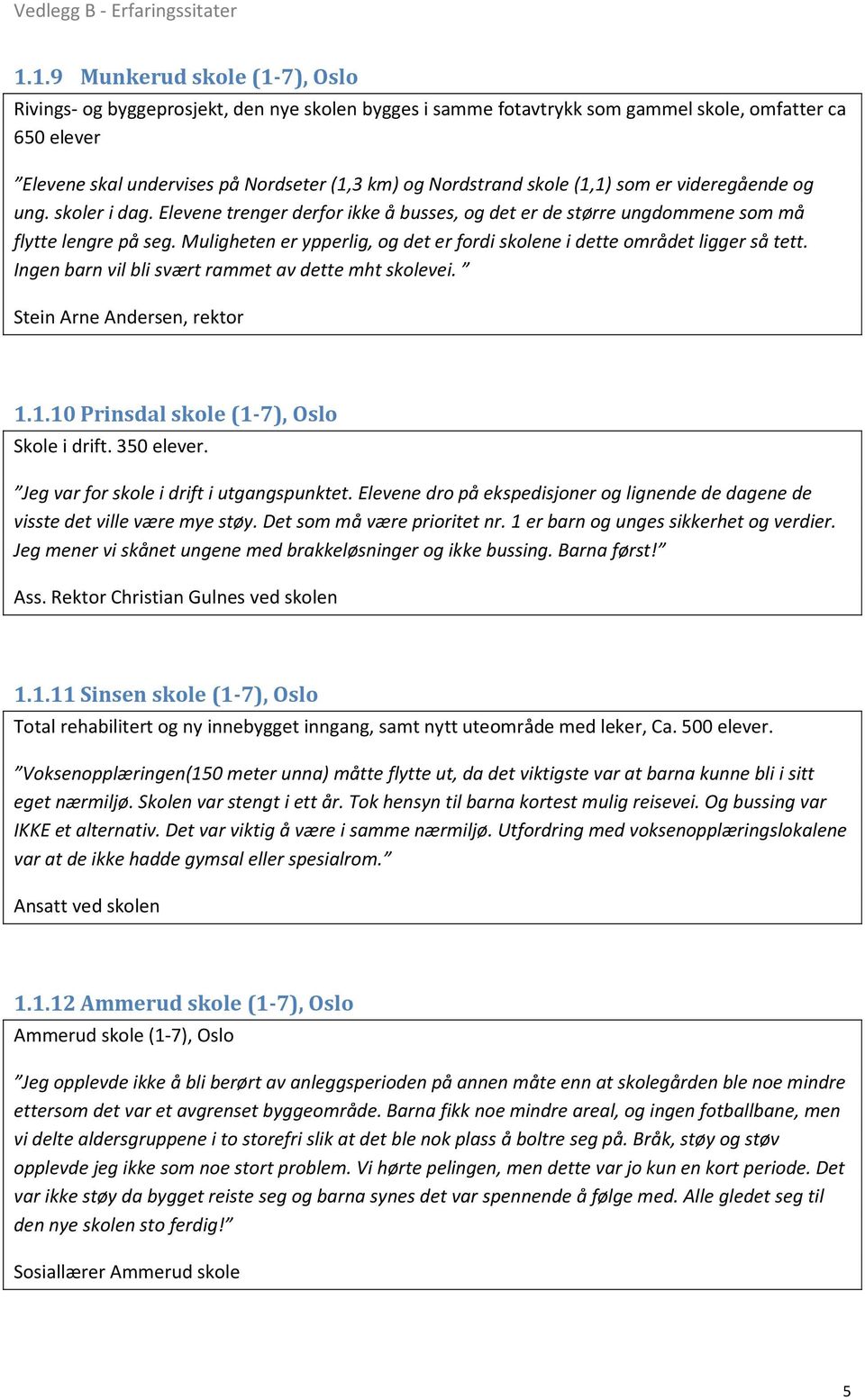 Muligheten er ypperlig, og det er fordi skolene i dette området ligger så tett. Ingen barn vil bli svært rammet av dette mht skolevei. Stein Arne Andersen, rektor 1.