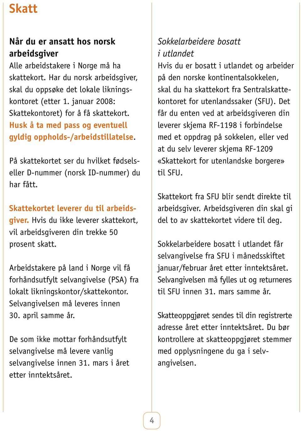 På skattekortet ser du hvilket fødselseller D-nummer (norsk ID-nummer) du har fått. Skattekortet leverer du til arbeidsgiver.