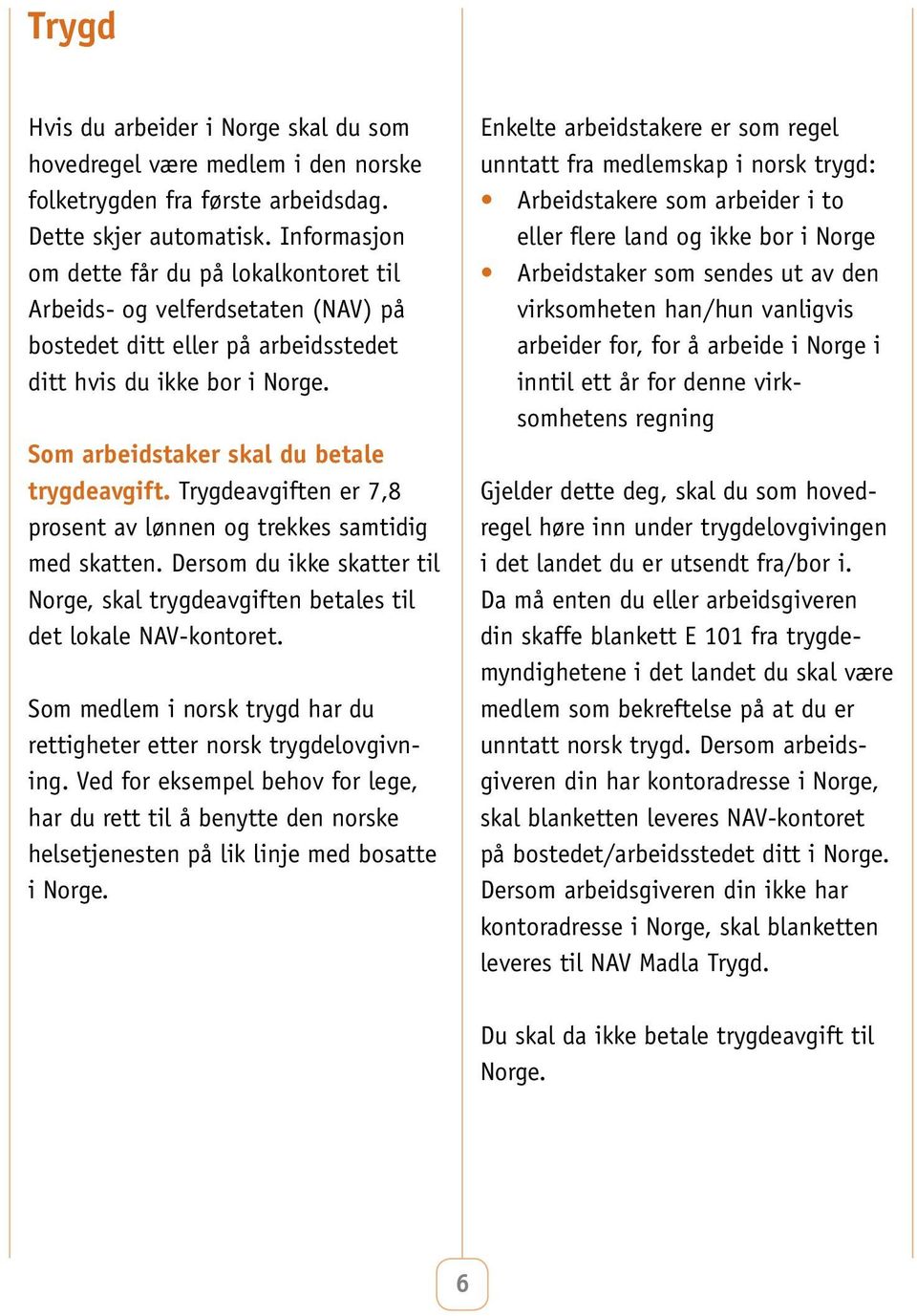 Trygdeavgiften er 7,8 prosent av lønnen og trekkes samtidig med skatten. Dersom du ikke skatter til Norge, skal trygdeavgiften betales til det lokale NAV-kontoret.