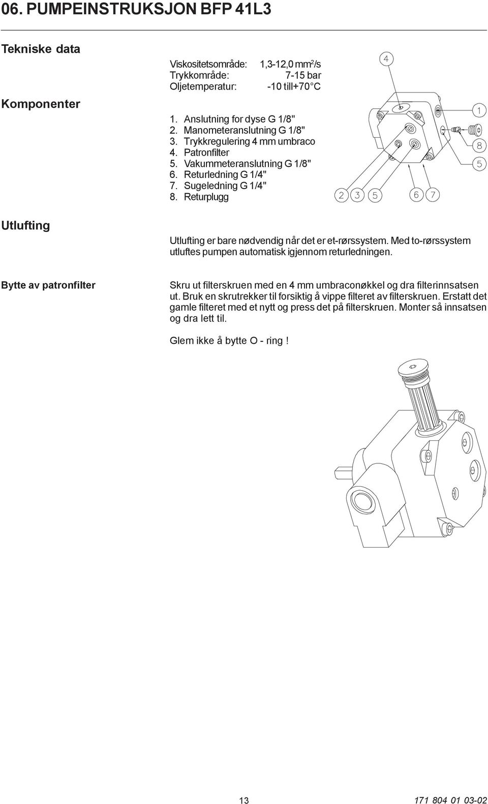 Returplugg Utlufting er bare nødvendig når det er et-rørssystem. Med to-rørssystem utluftes pumpen automatisk igjennom returledningen.