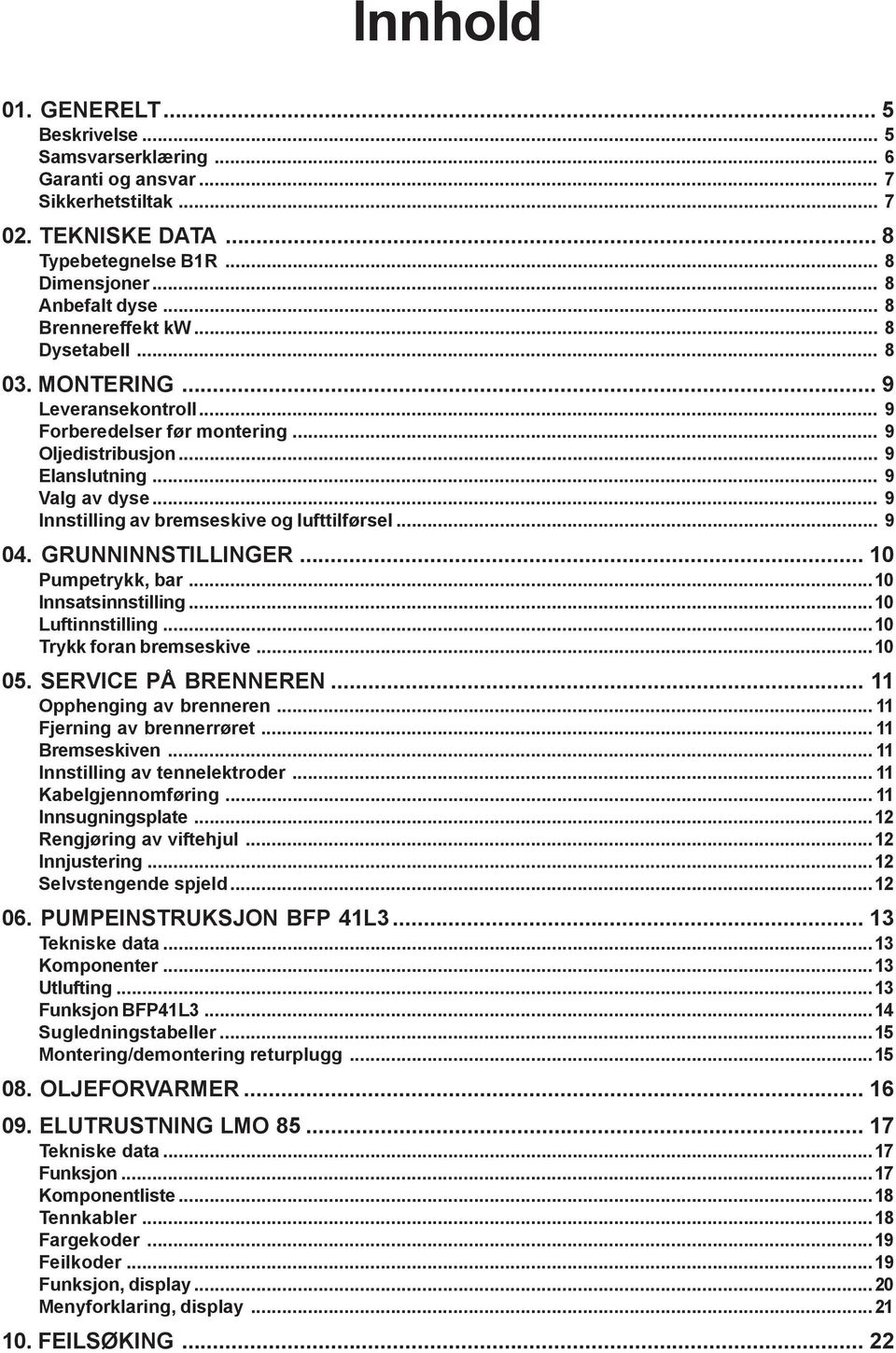 .. 9 Innstilling av bremseskive og lufttilførsel... 9 04. GRUNNINNSTILLINGER... 10 Pumpetrykk, bar...10 Innsatsinnstilling...10 Luftinnstilling...10 Trykk foran bremseskive...10 05.