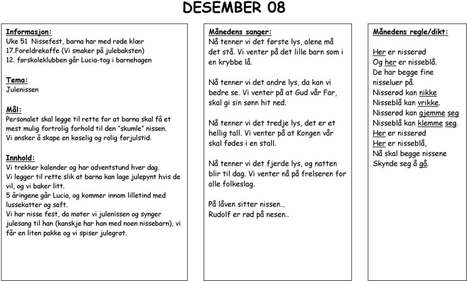 Vi ønsker å skape en koselig og rolig førjulstid. Innhold: Vi trekker kalender og har adventstund hver dag. Vi legger til rette slik at barna kan lage julepynt hvis de vil, og vi baker litt.