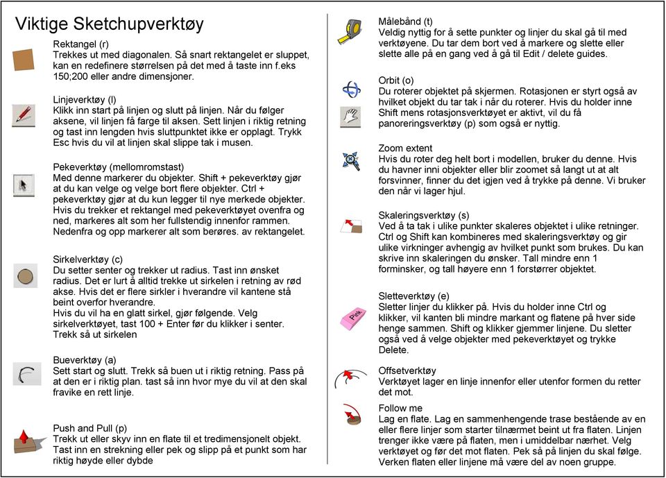 Trykk Esc hvis du vil at linjen skal slippe tak i musen. Pekeverktøy (mellomromstast) Med denne markerer du objekter. Shift + pekeverktøy gjør at du kan velge og velge bort flere objekter.