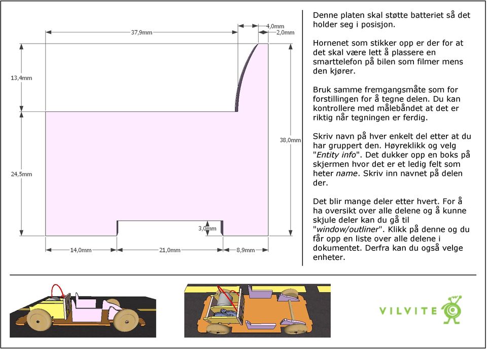 Du kan kontrollere med målebåndet at det er riktig når tegningen er ferdig. Skriv navn på hver enkelt del etter at du har gruppert den. Høyreklikk og velg "Entity info".