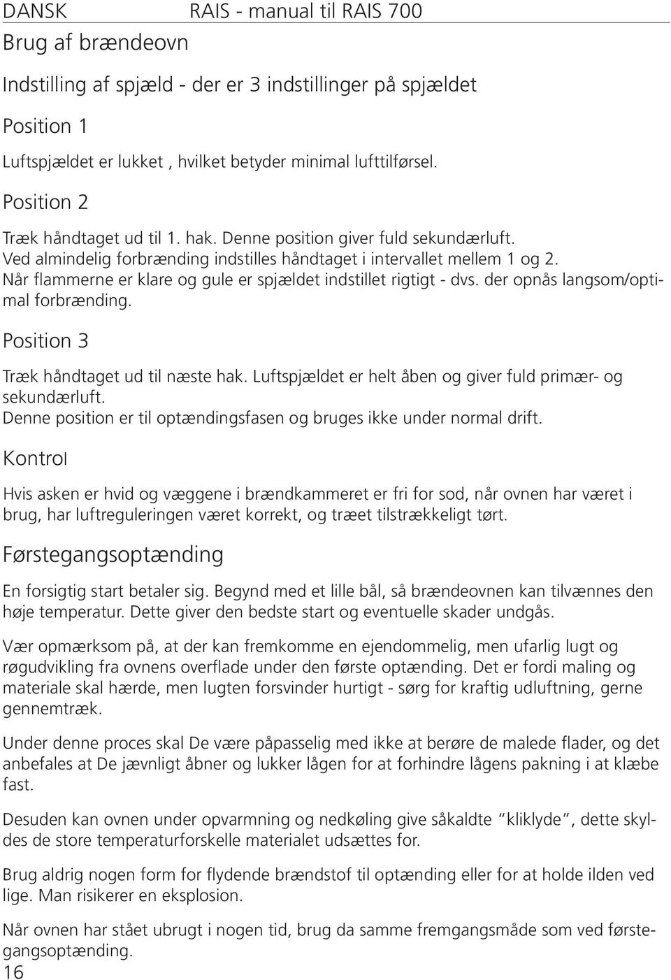 Når flammerne er klare og gule er spjældet indstillet rigtigt - dvs. der opnås langsom/optimal forbrænding. Position 3 Træk håndtaget ud til næste hak.