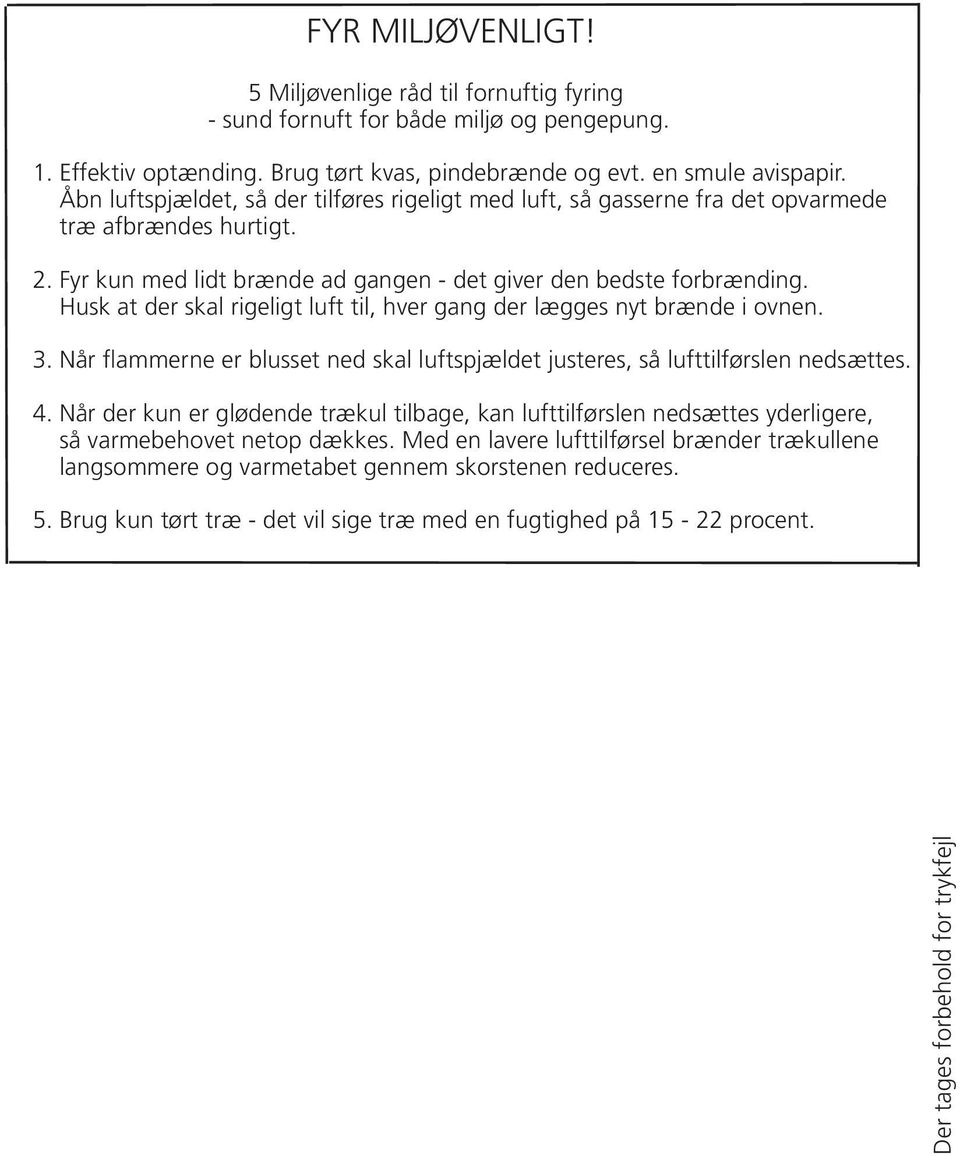 Husk at der skal rigeligt luft til, hver gang der lægges nyt brænde i ovnen. 3. Når flammerne er blusset ned skal luftspjældet justeres, så lufttilførslen nedsættes. 4.