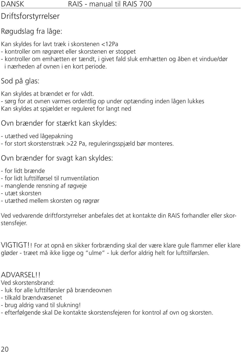 - sørg for at ovnen varmes ordentlig op under optænding inden lågen lukkes Kan skyldes at spjældet er reguleret for langt ned Ovn brænder for stærkt kan skyldes: - utæthed ved lågepakning - for stort