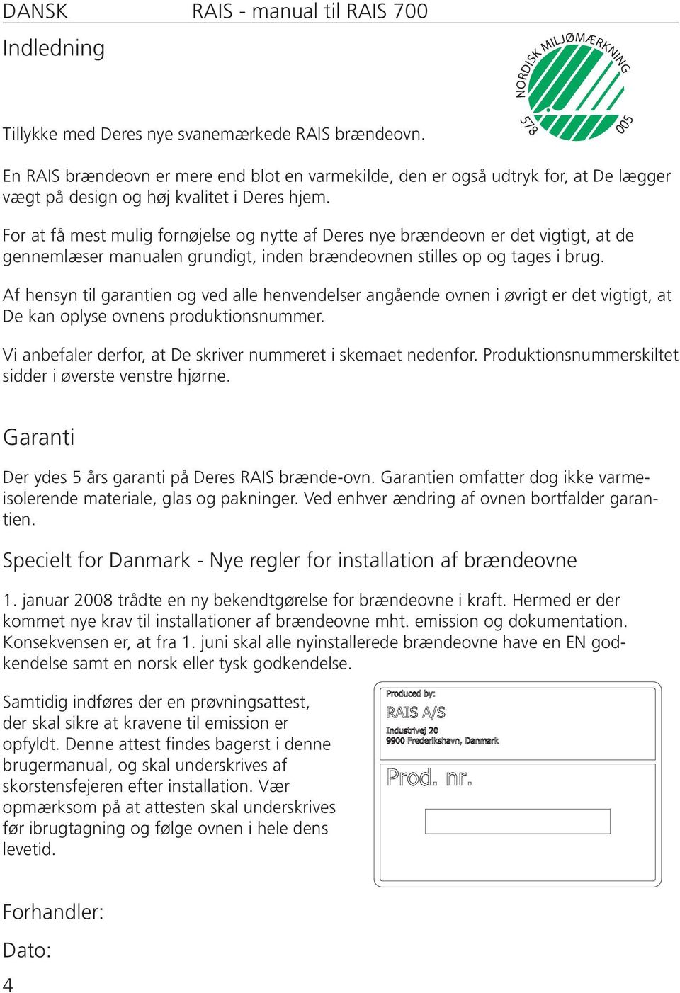 For at få mest mulig fornøjelse og nytte af Deres nye brændeovn er det vigtigt, at de gennemlæser manualen grundigt, inden brændeovnen stilles op og tages i brug.