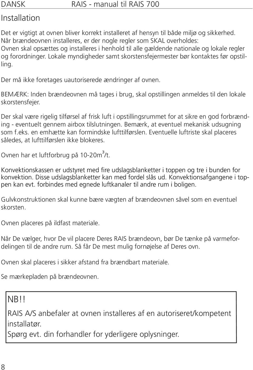 Lokale myndigheder samt skorstensfejermester bør kontaktes før opstilling. Der må ikke foretages uautoriserede ændringer af ovnen.