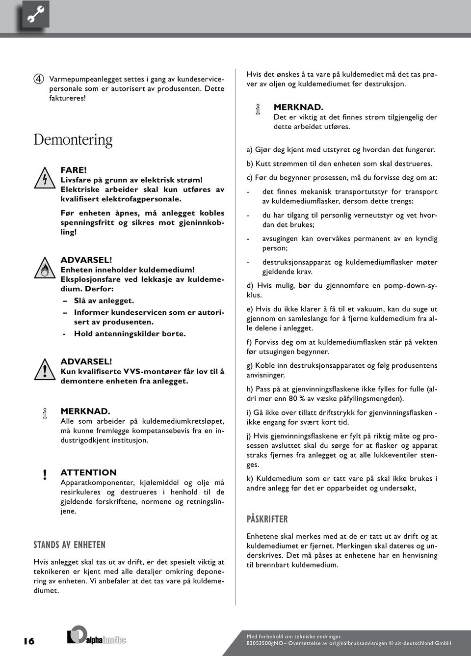 Eksplosjonsfare ved lekkasje av kuldemedium. Derfor: Slå av anlegget. Informer kundeservicen som er autorisert av produsenten. - Hold antenningskilder borte. ADVARSEL!