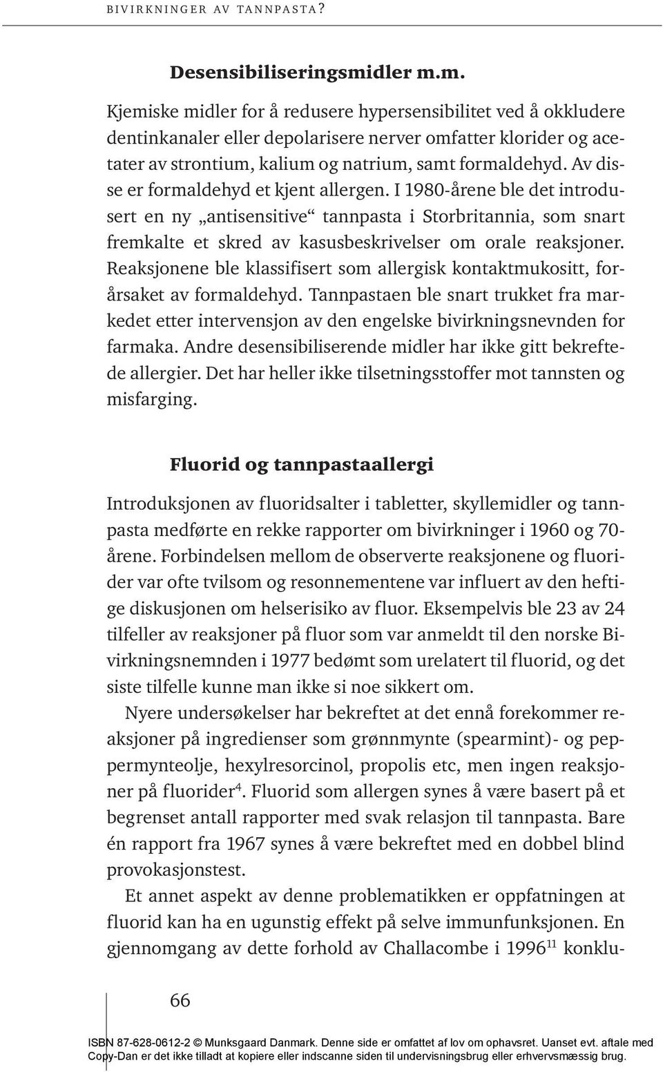 Av disse er formaldehyd et kjent allergen. I 1980-årene ble det introdusert en ny antisensitive tannpasta i Storbritannia, som snart fremkalte et skred av kasusbeskrivelser om orale reaksjoner.