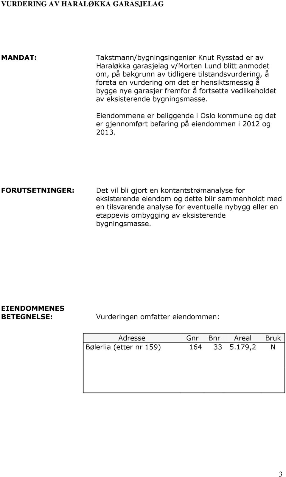 Eiendommene er beliggende i Oslo kommune og det er gjennomført befaring på eiendommen i 2012 og 2013.