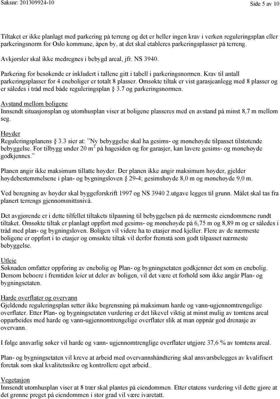 Krav til antall parkeringsplasser for 4 eneboliger er totalt 8 plasser. Omsøkte tiltak er vist garasjeanlegg med 8 plasser og er således i tråd med både reguleringsplan 3.7 og parkeringsnormen.