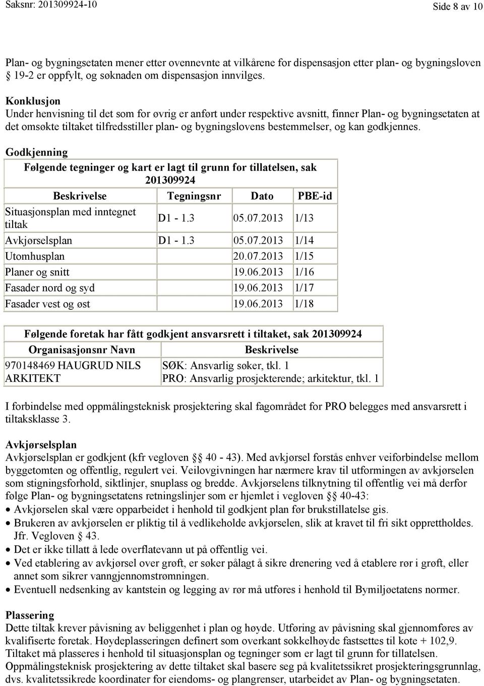 kan godkjennes. Godkjenning Følgende tegninger og kart er lagt til grunn for tillatelsen, sak 201309924 Beskrivelse Tegningsnr Dato PBE-id Situasjonsplan med inntegnet tiltak D1-1.3 05.07.