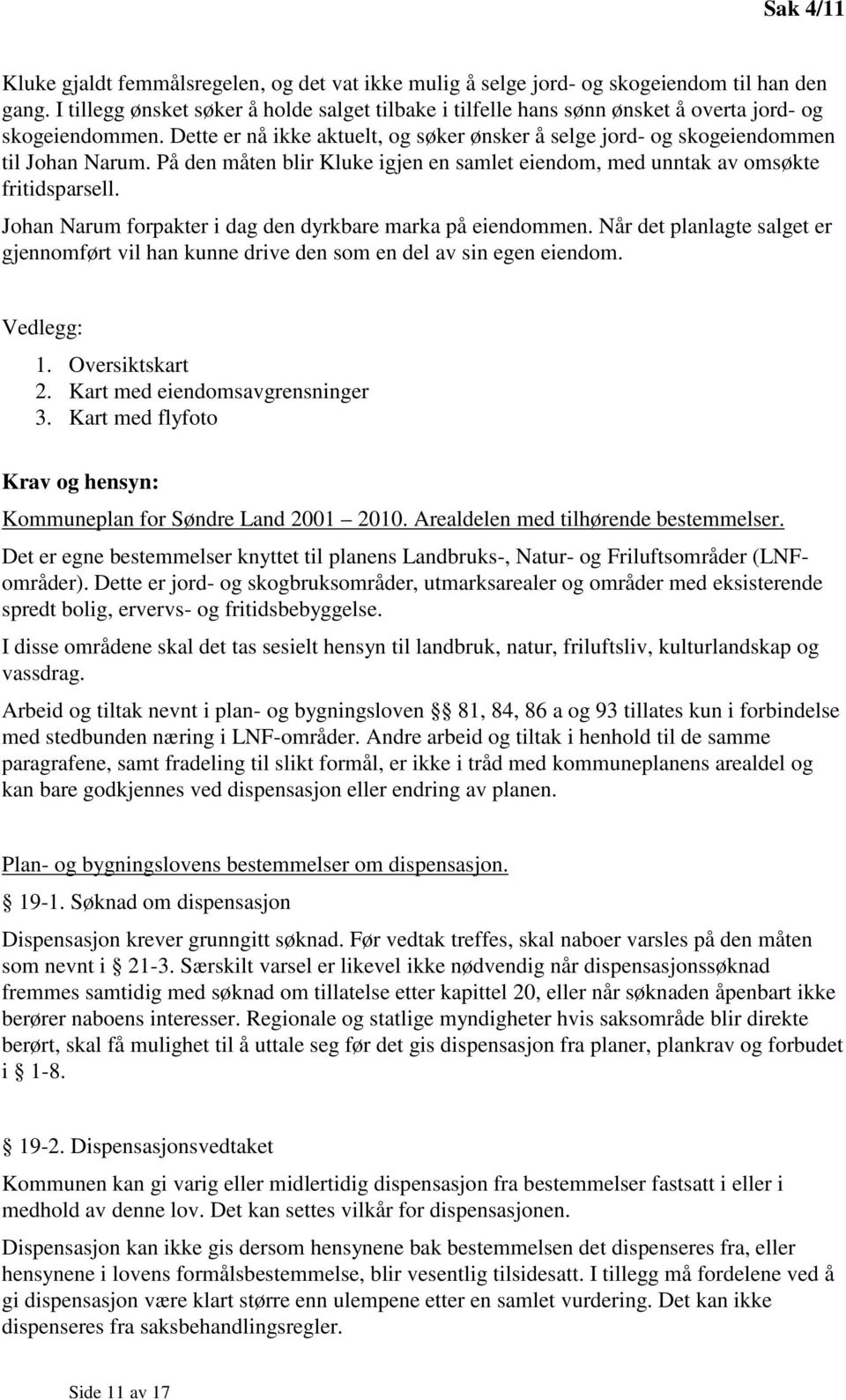 På den måten blir Kluke igjen en samlet eiendom, med unntak av omsøkte fritidsparsell. Johan Narum forpakter i dag den dyrkbare marka på eiendommen.