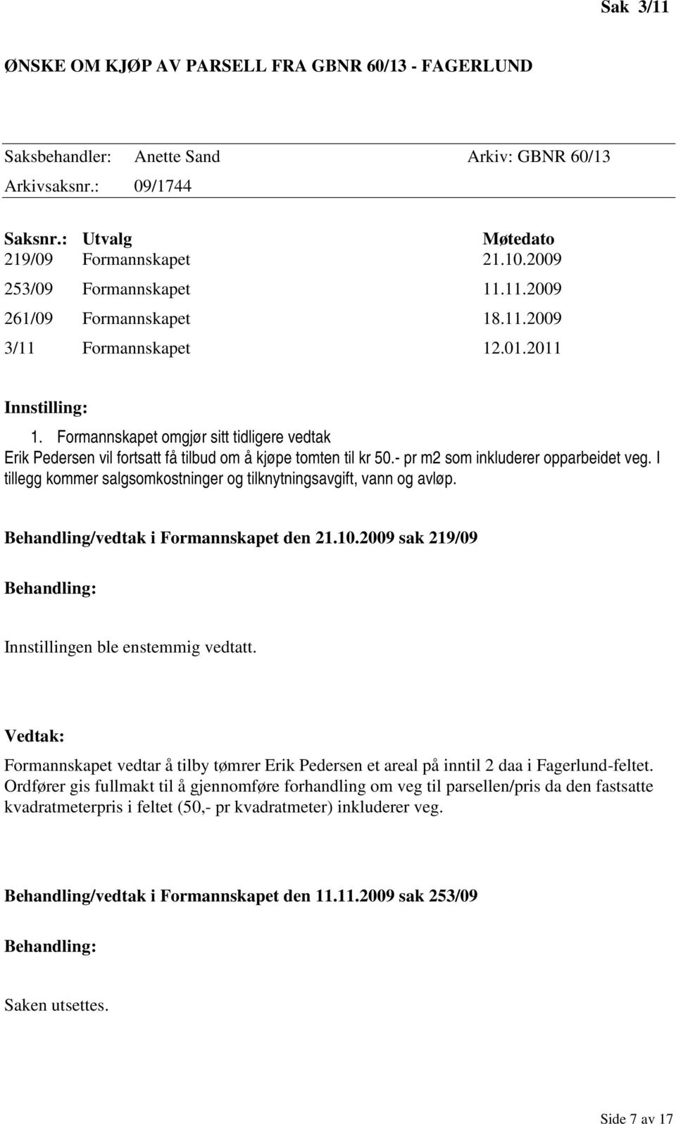 Formannskapet omgjør sitt tidligere vedtak Erik Pedersen vil fortsatt få tilbud om å kjøpe tomten til kr 50.- pr m2 som inkluderer opparbeidet veg.