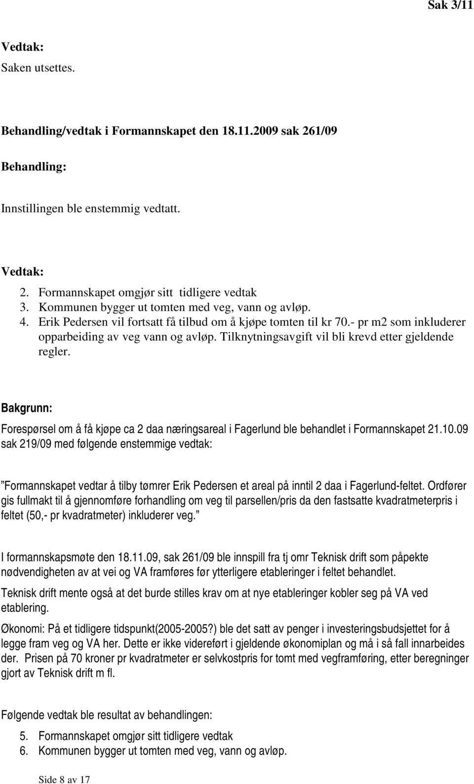 Tilknytningsavgift vil bli krevd etter gjeldende regler. Bakgrunn: Forespørsel om å få kjøpe ca 2 daa næringsareal i Fagerlund ble behandlet i Formannskapet 21.10.