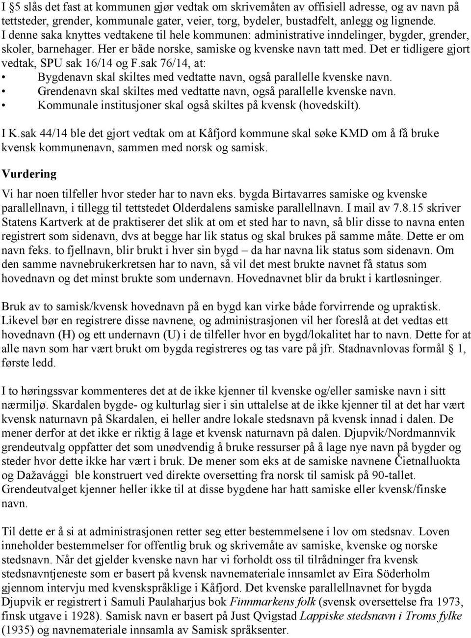 Det er tidligere gjort vedtak, SPU sak 16/14 og F.sak 76/14, at: Bygdenavn skal skiltes med vedtatte navn, også parallelle kvenske navn.