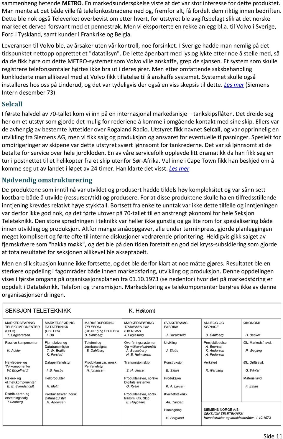 Dette ble nok også Televerket overbevist om etter hvert, for utstyret ble avgiftsbelagt slik at det norske markedet derved forsvant med et pennestrøk. Men vi eksporterte en rekke anlegg bl.a. til Volvo i Sverige, Ford i Tyskland, samt kunder i Frankrike og Belgia.