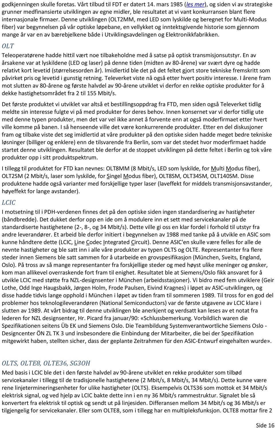 Denne utviklingen (OLT2MM, med LED som lyskilde og beregnet for Multi-Modus fiber) var begynnelsen på vår optiske løpebane, en vellykket og inntektsgivende historie som gjennom mange år var en av