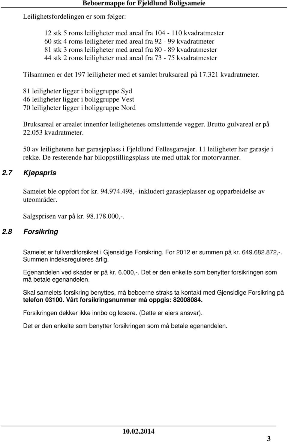 81 leiligheter ligger i boliggruppe Syd 46 leiligheter ligger i boliggruppe Vest 70 leiligheter ligger i boliggruppe Nord Bruksareal er arealet innenfor leilighetenes omsluttende vegger.