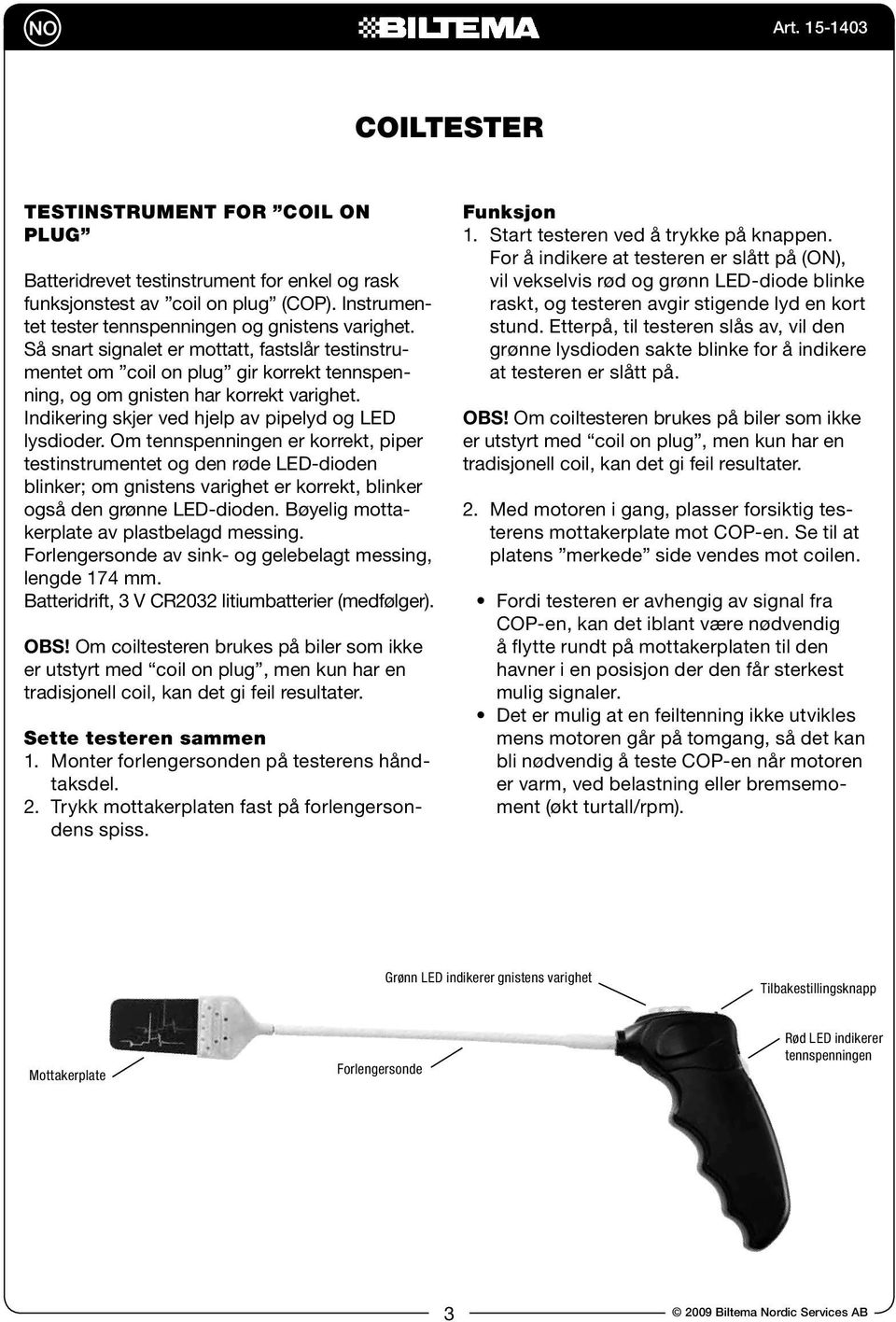 Om tennspenningen er korrekt, piper testinstrumentet og den røde LED-dioden blinker; om gnistens varighet er korrekt, blinker også den grønne LED-dioden. Bøyelig mottakerplate av plastbelagd messing.