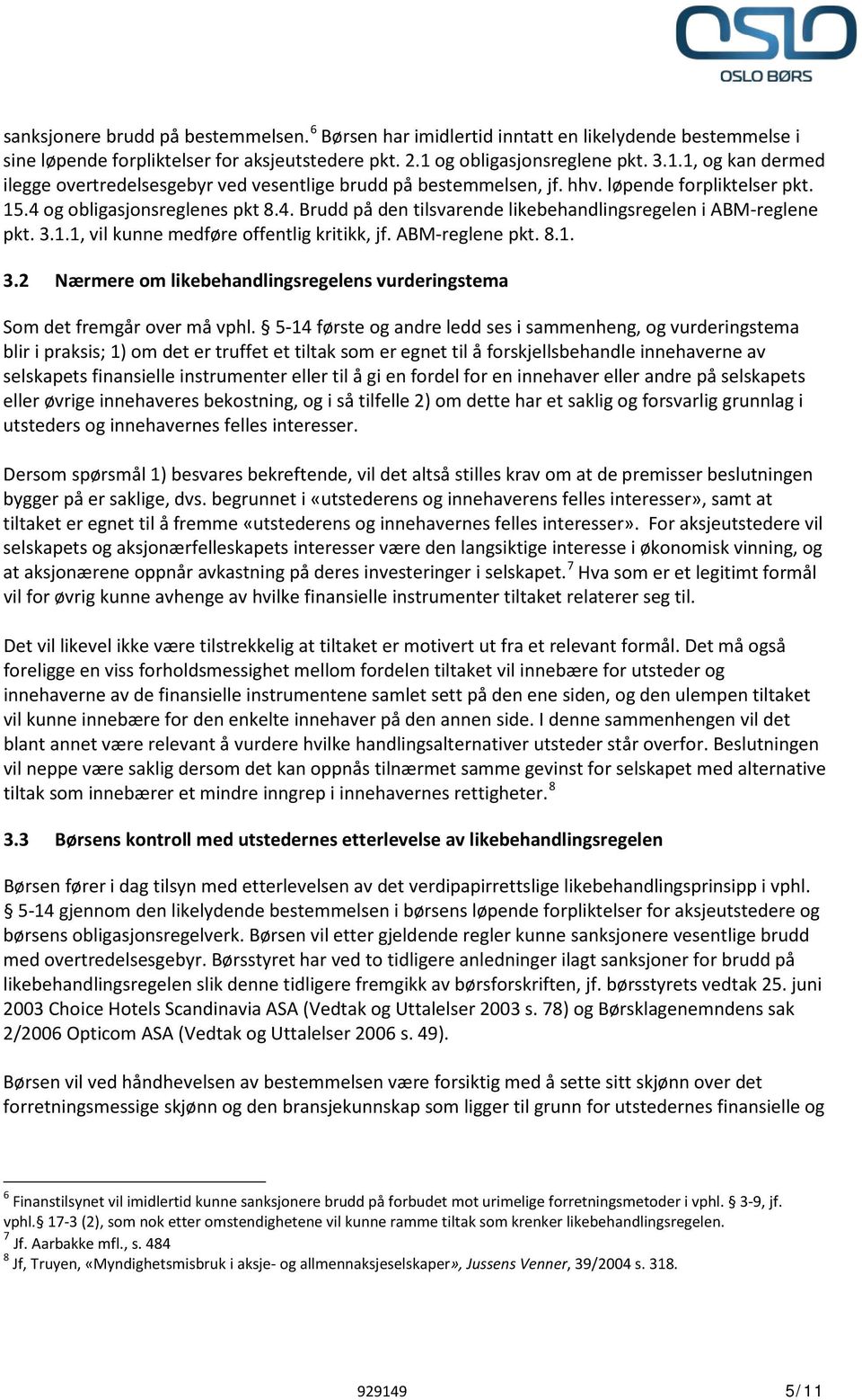 og obligasjonsreglenes pkt 8.4. Brudd på den tilsvarende likebehandlingsregelen i ABM-reglene pkt. 3.1.1, vil kunne medføre offentlig kritikk, jf. ABM-reglene pkt. 8.1. 3.2 Nærmere om likebehandlingsregelens vurderingstema Som det fremgår over må vphl.